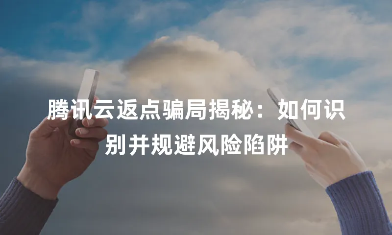 腾讯云返点骗局揭秘：如何识别并规避风险陷阱