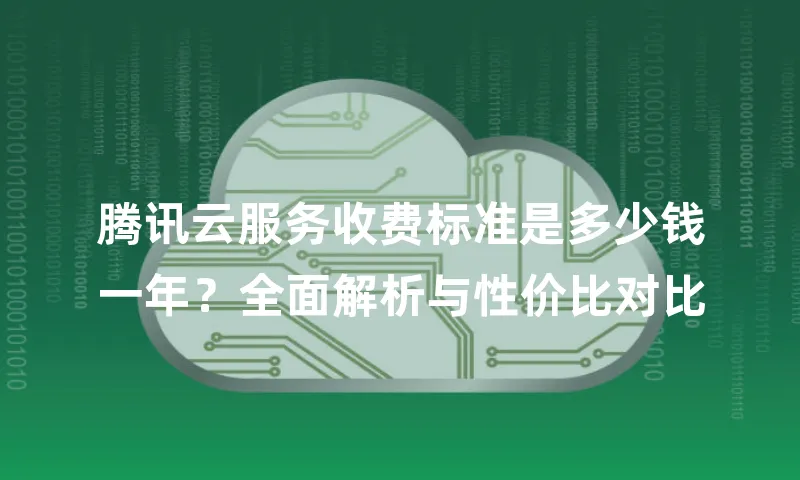 腾讯云服务收费标准是多少钱一年？全面解析与性价比对比