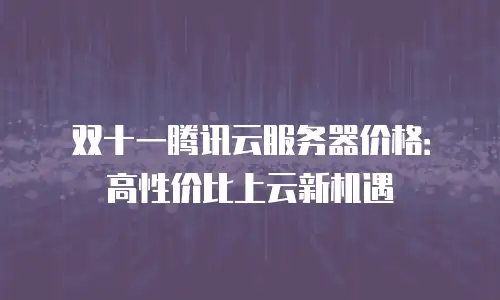 双十一腾讯云服务器价格：高性价比上云新机遇