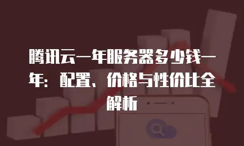 腾讯云一年服务器多少钱一年：配置、价格与性价比全解析