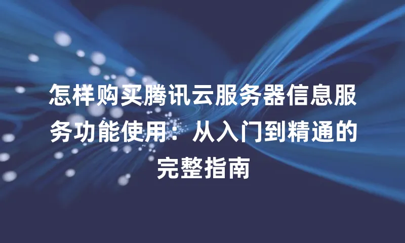 怎样购买腾讯云服务器信息服务功能使用：从入门到精通的完整指南