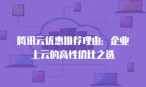 腾讯云优惠推荐理由：企业上云的高性价比之选