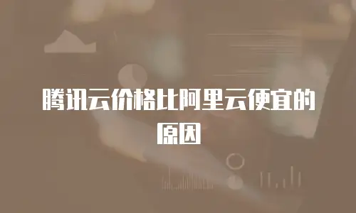 腾讯云价格比阿里云便宜的原因