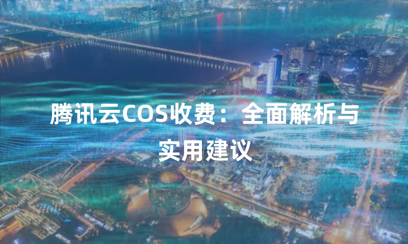 腾讯云COS收费：全面解析与实用建议