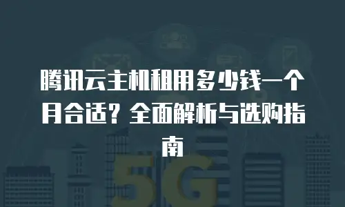 腾讯云主机租用多少钱一个月合适？全面解析与选购指南