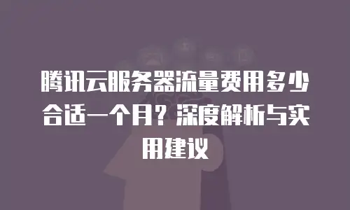 腾讯云服务器流量费用多少合适一个月？深度解析与实用建议