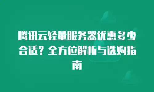 腾讯云轻量服务器优惠多少合适？全方位解析与选购指南