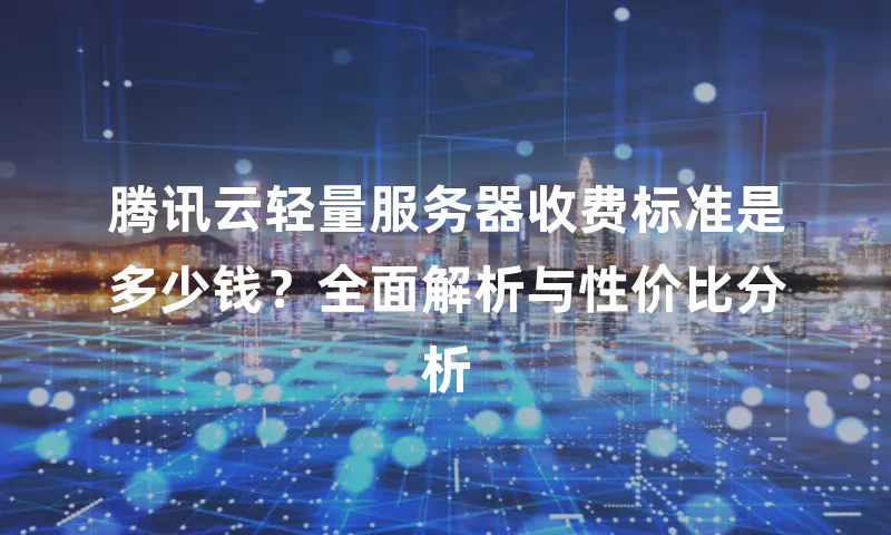 腾讯云轻量服务器收费标准是多少钱？全面解析与性价比分析