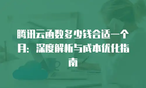 腾讯云函数多少钱合适一个月：深度解析与成本优化指南
