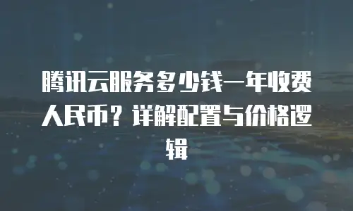 腾讯云服务多少钱一年收费人民币？详解配置与价格逻辑