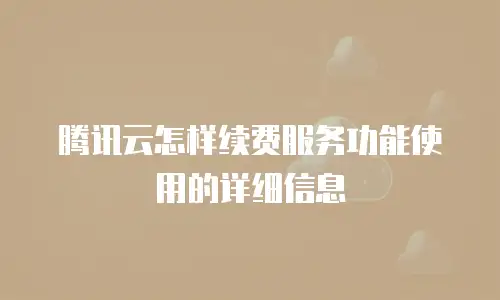 腾讯云怎样续费服务功能使用的详细信息