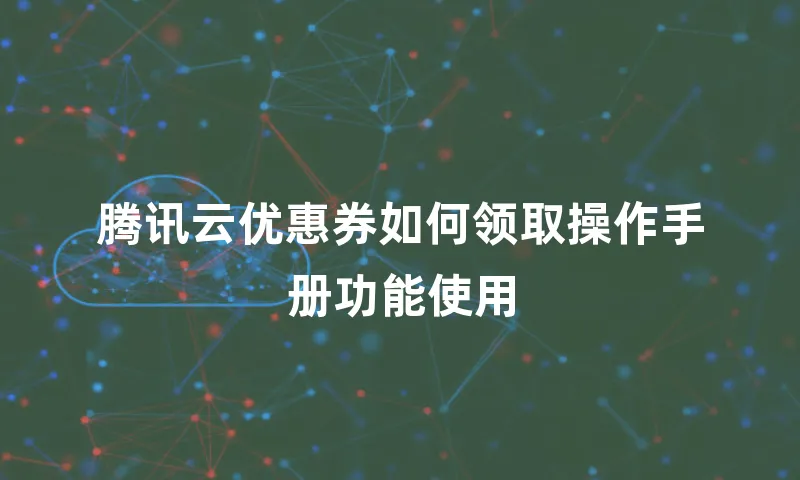 腾讯云优惠券如何领取操作手册功能使用