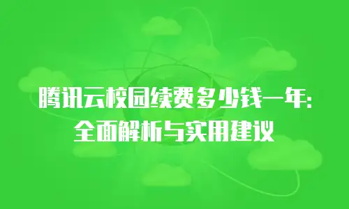腾讯云校园续费多少钱一年：全面解析与实用建议