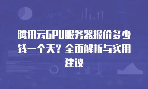 腾讯云GPU服务器报价多少钱一个天？全面解析与实用建议