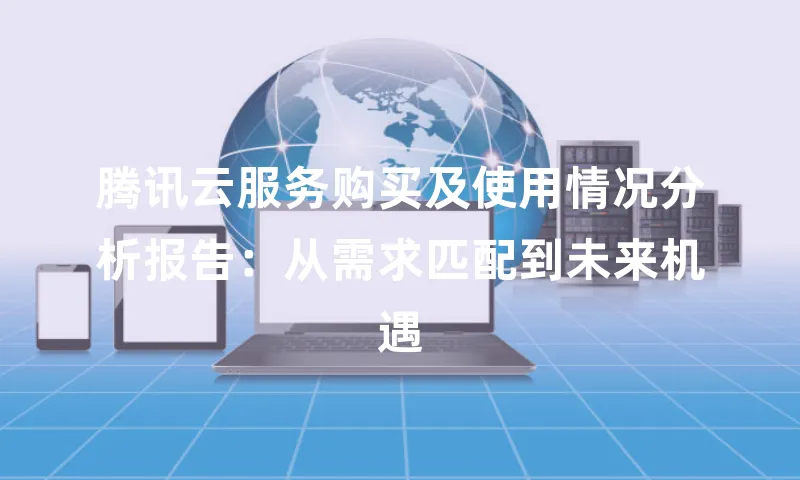 腾讯云服务购买及使用情况分析报告：从需求匹配到未来机遇