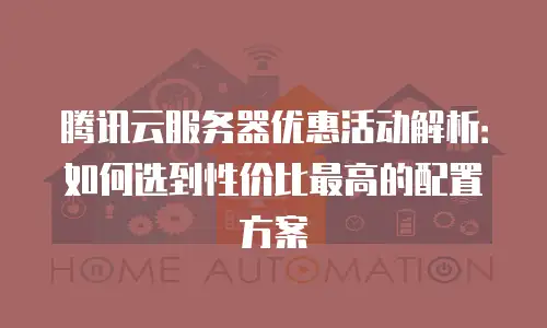 腾讯云服务器优惠活动解析：如何选到性价比最高的配置方案