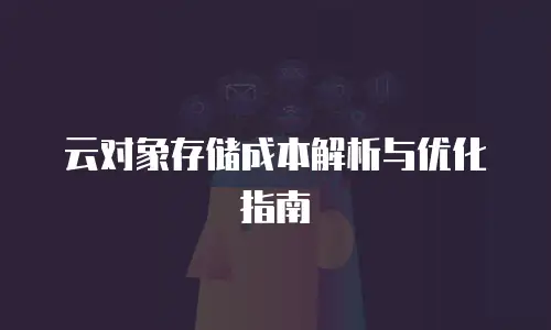 云对象存储成本解析与优化指南