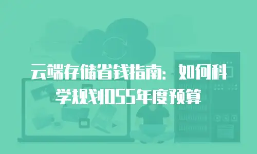 云端存储省钱指南：如何科学规划OSS年度预算