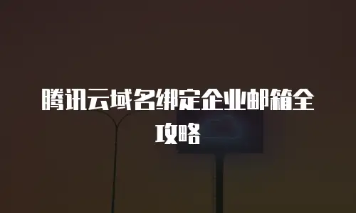 腾讯云域名绑定企业邮箱全攻略