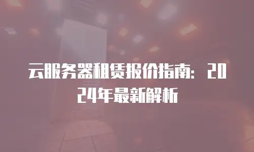云服务器租赁报价指南：2024年最新解析