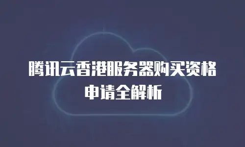腾讯云香港服务器购买资格申请全解析