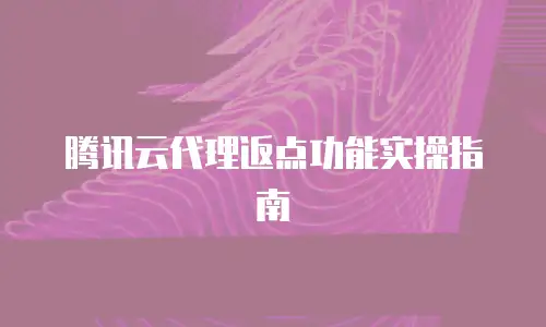 腾讯云代理返点功能实操指南