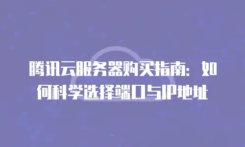 腾讯云服务器购买指南：如何科学选择端口与IP地址