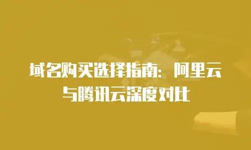 域名购买选择指南：阿里云与腾讯云深度对比