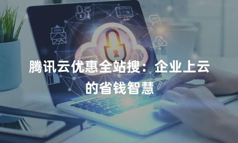 腾讯云优惠全站搜：企业上云的省钱智慧