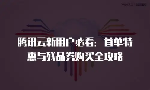 腾讯云新用户必看：首单特惠与残品券购买全攻略