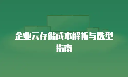 企业云存储成本解析与选型指南