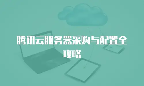 腾讯云服务器采购与配置全攻略