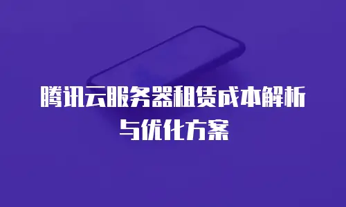 腾讯云服务器租赁成本解析与优化方案