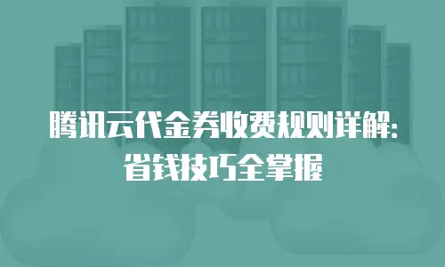 腾讯云代金券收费规则详解：省钱技巧全掌握