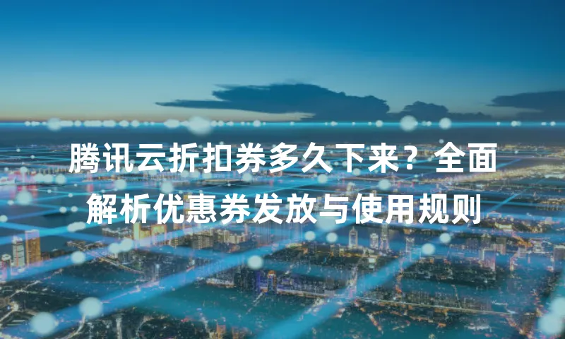 腾讯云折扣券多久下来？全面解析优惠券发放与使用规则