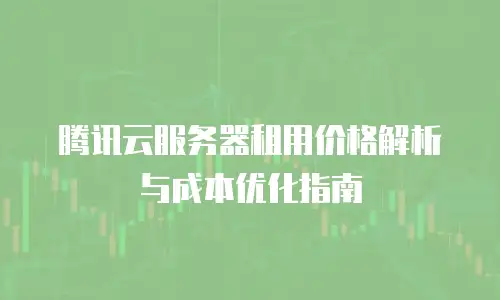 腾讯云服务器租用价格解析与成本优化指南