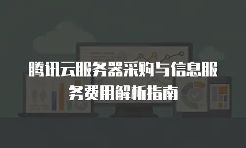 腾讯云服务器采购与信息服务费用解析指南