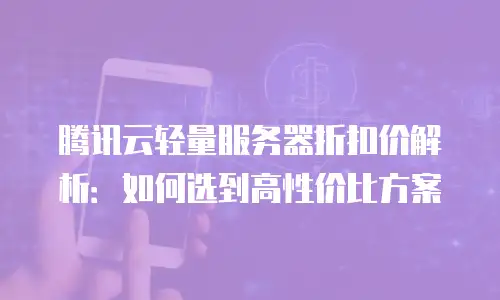腾讯云轻量服务器折扣价解析：如何选到高性价比方案
