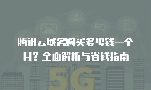 腾讯云域名购买多少钱一个月？全面解析与省钱指南
