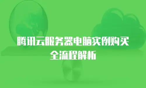 腾讯云服务器电脑实例购买全流程解析