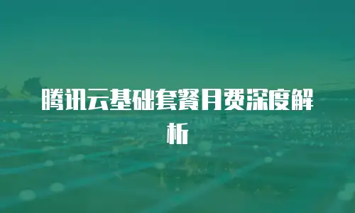腾讯云基础套餐月费深度解析