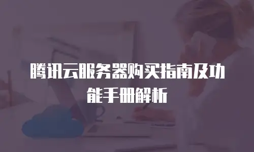 腾讯云服务器购买指南及功能手册解析