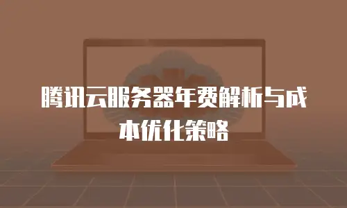 腾讯云服务器年费解析与成本优化策略