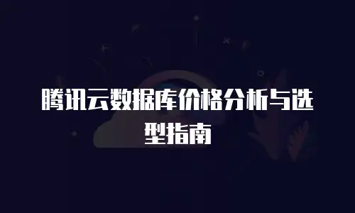 腾讯云数据库价格分析与选型指南