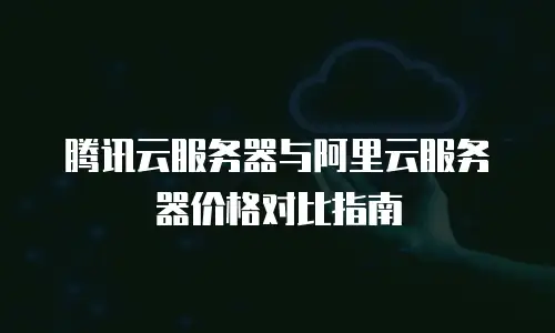 腾讯云服务器与阿里云服务器价格对比指南