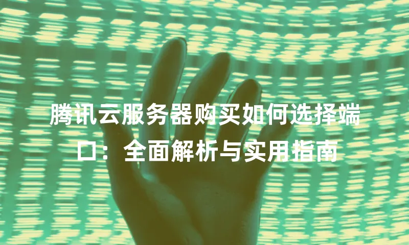 腾讯云服务器购买如何选择端口：全面解析与实用指南