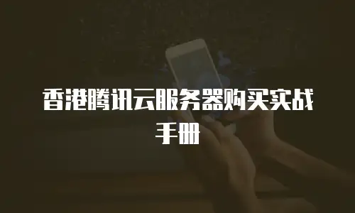 香港腾讯云服务器购买实战手册