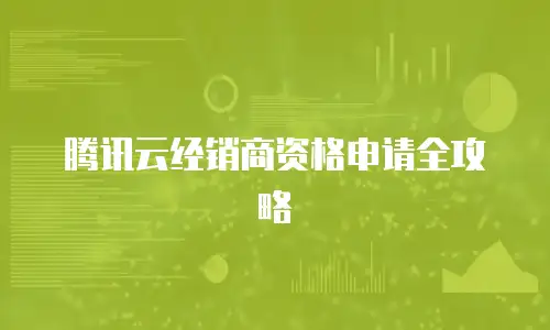 腾讯云经销商资格申请全攻略