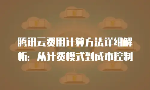 腾讯云费用计算方法详细解析：从计费模式到成本控制