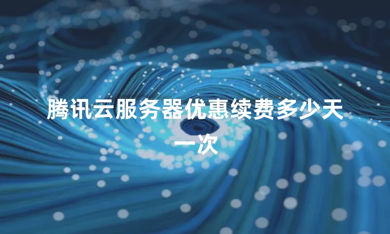 腾讯云服务器优惠续费多少天一次